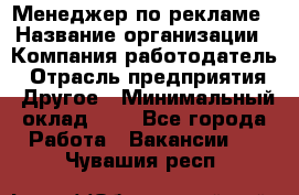 Менеджер по рекламе › Название организации ­ Компания-работодатель › Отрасль предприятия ­ Другое › Минимальный оклад ­ 1 - Все города Работа » Вакансии   . Чувашия респ.